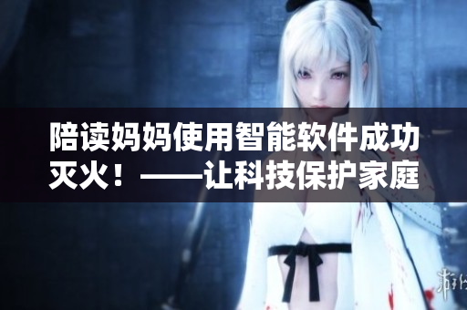 陪讀媽媽使用智能軟件成功滅火！——讓科技保護家庭安全