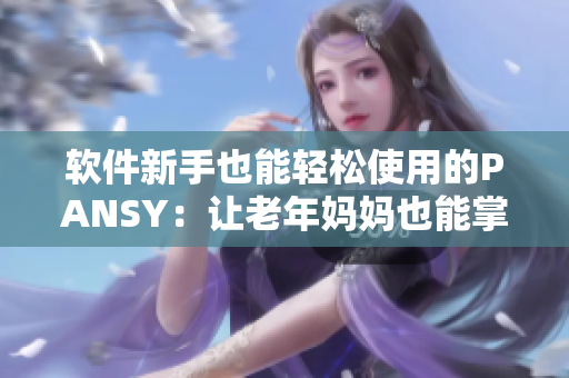 軟件新手也能輕松使用的PANSY：讓老年媽媽也能掌握技能