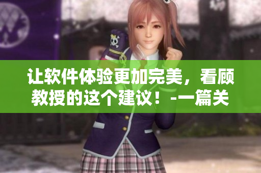 讓軟件體驗更加完美，看顧教授的這個建議！-一篇關(guān)于軟件優(yōu)化的文章