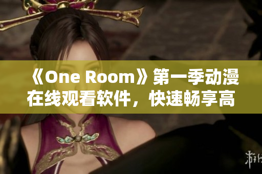 《One Room》第一季動漫在線觀看軟件，快速暢享高清動畫！