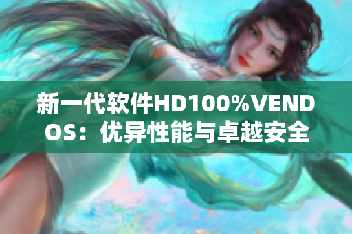 新一代軟件HD100%VENDOS：優(yōu)異性能與卓越安全保障