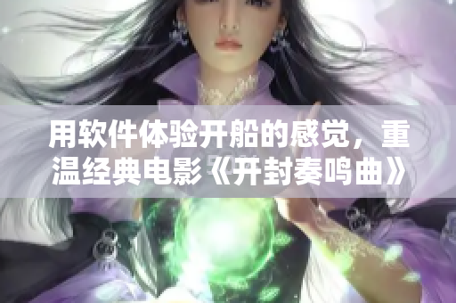 用軟件體驗開船的感覺，重溫經(jīng)典電影《開封奏鳴曲》的配樂