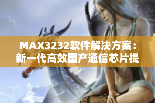 MAX3232軟件解決方案：新一代高效國產(chǎn)通信芯片提供無縫連接