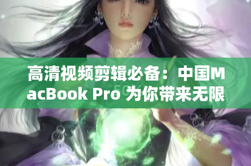 高清視頻剪輯必備：中國MacBook Pro 為你帶來無限創(chuàng)作可能！
