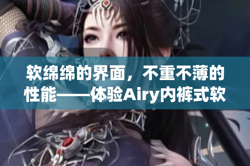 軟綿綿的界面，不重不薄的性能——體驗(yàn)Airy內(nèi)褲式軟件