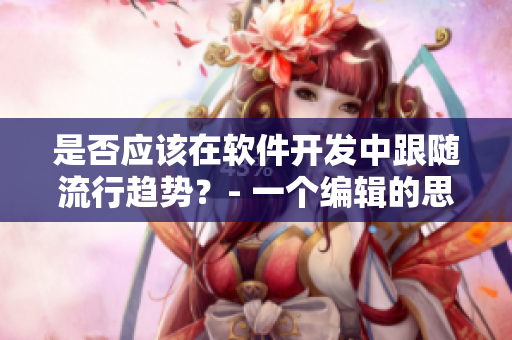 是否應(yīng)該在軟件開發(fā)中跟隨流行趨勢？- 一個編輯的思考