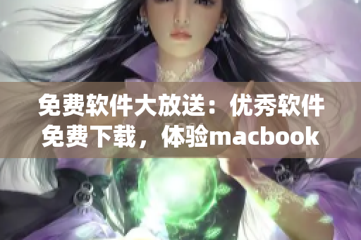 免費軟件大放送：優(yōu)秀軟件免費下載，體驗macbookpro的完美性能！