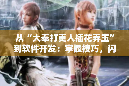 從“大奉打更人插花弄玉”到軟件開發(fā)：掌握技巧，閃耀成就