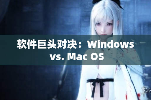 軟件巨頭對(duì)決：Windows vs. Mac OS