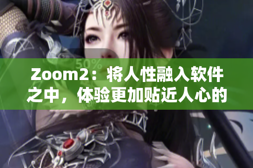 Zoom2：將人性融入軟件之中，體驗更加貼近人心的遠程通訊