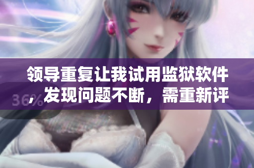 領(lǐng)導(dǎo)重復(fù)讓我試用監(jiān)獄軟件，發(fā)現(xiàn)問題不斷，需重新評估