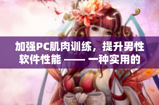 加強(qiáng)PC肌肉訓(xùn)練，提升男性軟件性能 —— 一種實用的男性健康方法