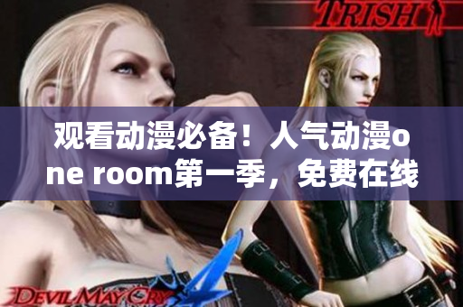 觀看動(dòng)漫必備！人氣動(dòng)漫one room第一季，免費(fèi)在線觀看軟件上線！