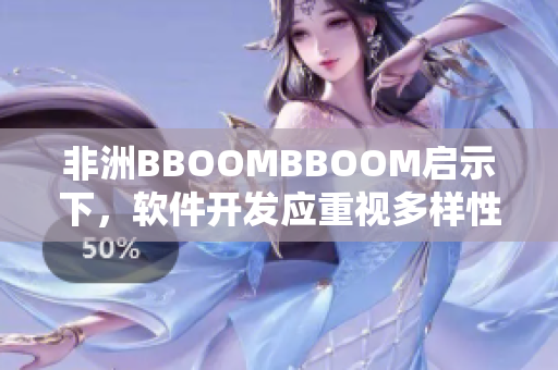 非洲BBOOMBBOOM啟示下，軟件開(kāi)發(fā)應(yīng)重視多樣性和包容性。