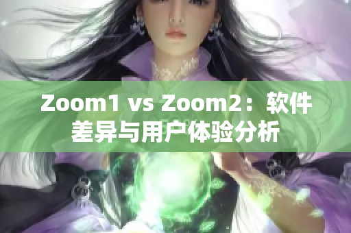Zoom1 vs Zoom2：軟件差異與用戶體驗(yàn)分析