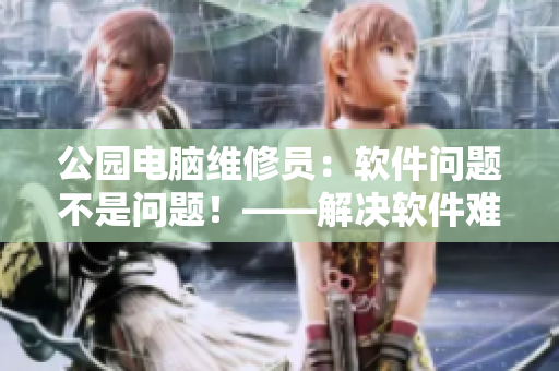 公園電腦維修員：軟件問題不是問題！——解決軟件難題的重要性視頻輯