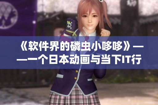 《軟件界的磷蟲小哆哆》——一個(gè)日本動(dòng)畫與當(dāng)下IT行業(yè)的對比