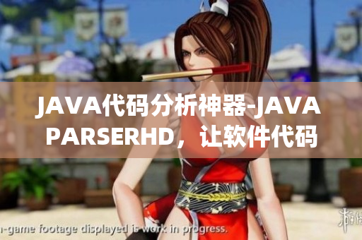 JAVA代碼分析神器-JAVAPARSERHD，讓軟件代碼高潮連連