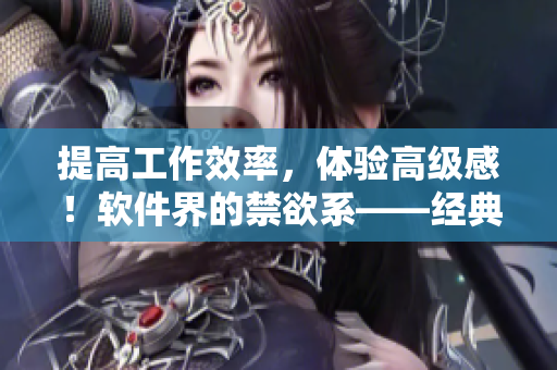 提高工作效率，體驗(yàn)高級(jí)感！軟件界的禁欲系——經(jīng)典Polo衫外觀設(shè)計(jì)