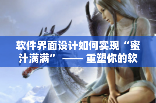 軟件界面設(shè)計(jì)如何實(shí)現(xiàn)“蜜汁滿滿” —— 重塑你的軟件品牌形象