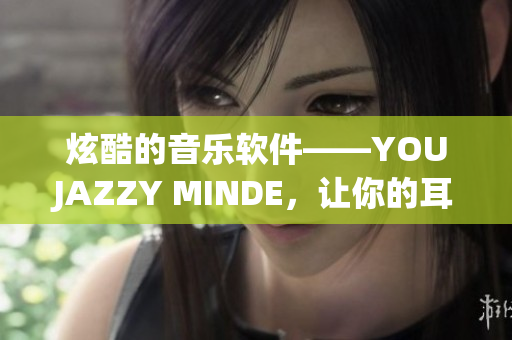 炫酷的音樂(lè)軟件——YOUJAZZY MINDE，讓你的耳朵流連忘返