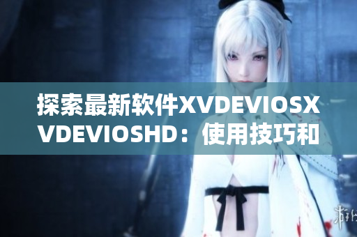 探索最新軟件XVDEVIOSXVDEVIOSHD：使用技巧和詳盡評論