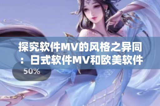 探究軟件MV的風格之異同：日式軟件MV和歐美軟件MV的區(qū)別