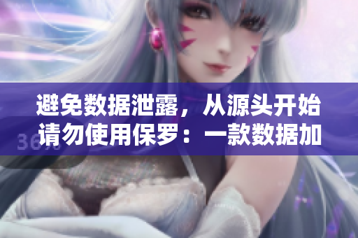 避免數(shù)據(jù)泄露，從源頭開始請勿使用保羅：一款數(shù)據(jù)加密軟件介紹