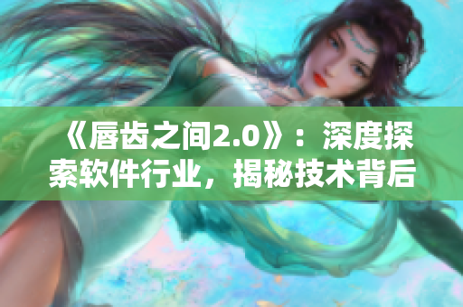 《唇齒之間2.0》：深度探索軟件行業(yè)，揭秘技術(shù)背后的故事！
