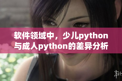 軟件領(lǐng)域中，少兒python與成人python的差異分析