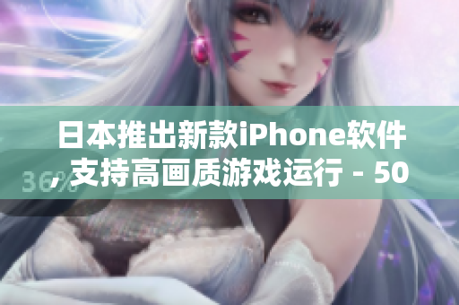 日本推出新款iPhone軟件, 支持高畫質(zhì)游戲運行 - 50% 更流暢