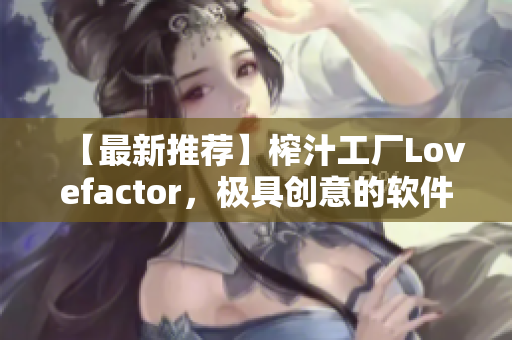 【最新推薦】榨汁工廠Lovefactor，極具創(chuàng)意的軟件！