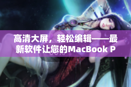 高清大屏，輕松編輯——最新軟件讓您的MacBook Pro更強(qiáng)大！