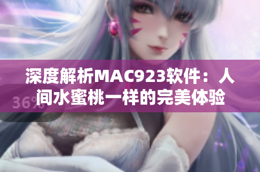 深度解析MAC923軟件：人間水蜜桃一樣的完美體驗