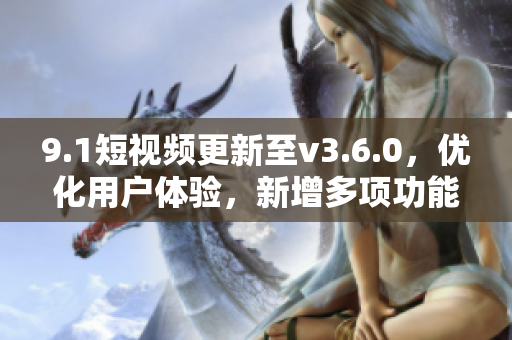 9.1短視頻更新至v3.6.0，優(yōu)化用戶體驗(yàn)，新增多項(xiàng)功能