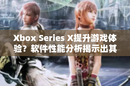Xbox Series X提升游戲體驗(yàn)？軟件性能分析揭示出其驚人實(shí)力