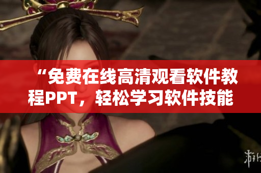 “免費(fèi)在線高清觀看軟件教程PPT，輕松學(xué)習(xí)軟件技能！”