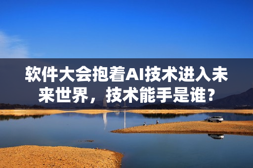 軟件大會抱著AI技術(shù)進(jìn)入未來世界，技術(shù)能手是誰？
