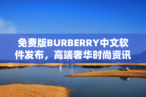 免費版BURBERRY中文軟件發(fā)布，高端奢華時尚資訊觸手可得
