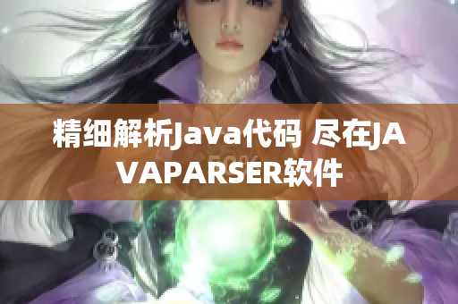 精細(xì)解析Java代碼 盡在JAVAPARSER軟件
