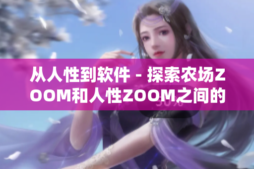 從人性到軟件 - 探索農(nóng)場ZOOM和人性ZOOM之間的不可分割聯(lián)系