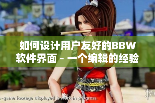 如何設(shè)計(jì)用戶(hù)友好的BBW軟件界面 - 一個(gè)編輯的經(jīng)驗(yàn)分享
