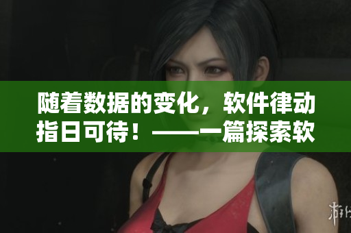 隨著數(shù)據(jù)的變化，軟件律動(dòng)指日可待！——一篇探索軟件開(kāi)發(fā)的文章