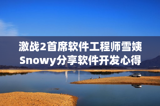激戰(zhàn)2首席軟件工程師雪姨Snowy分享軟件開發(fā)心得