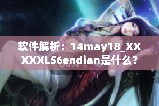 軟件解析：14may18_XXXXXL56endian是什么？