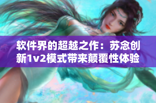 軟件界的超越之作：蘇念創(chuàng)新1v2模式帶來顛覆性體驗(yàn)