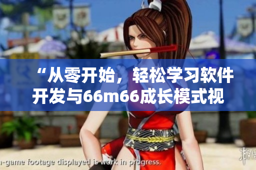 “從零開始，輕松學習軟件開發(fā)與66m66成長模式視頻”