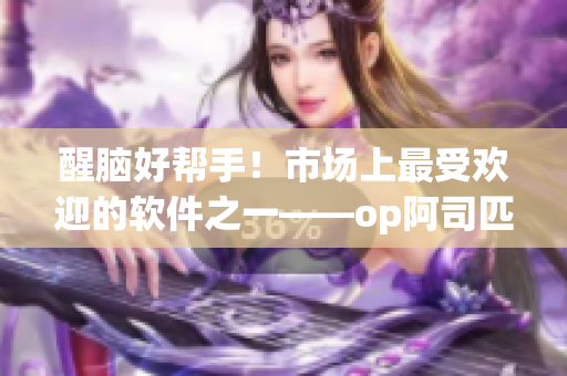 醒腦好幫手！市場(chǎng)上最受歡迎的軟件之一——op阿司匹林