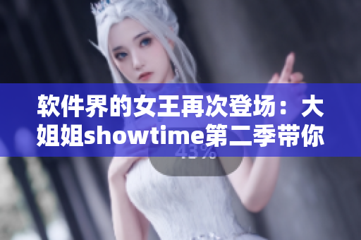 軟件界的女王再次登場：大姐姐showtime第二季帶你探索科技新天地