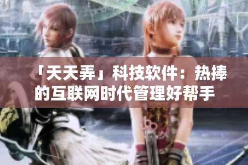 「天天弄」科技軟件：熱捧的互聯(lián)網(wǎng)時(shí)代管理好幫手